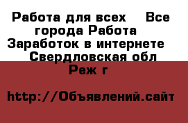 Работа для всех! - Все города Работа » Заработок в интернете   . Свердловская обл.,Реж г.